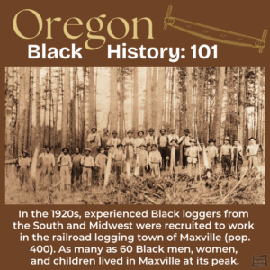 Historical photo of Black loggers in Maxville, Oregon, 1920s, a railroad logging town with a peak population of 400, including 60 Black community members. Text: "Oregon Black History: 101.