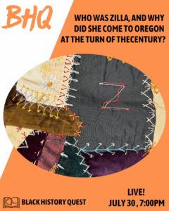 An embroidered quilt patch with colorful stitching is shown. Text asks, “Who was Zilla, and who were the people behind the Vanport Tenants’ League at the turn of the century?” Event: Black History Quest, July 30, 7:00pm.